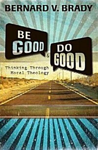 Be Good and Do Good: Thinking Through Moral Theology (Paperback)