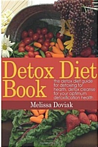 Detox Diet Book: The Detox Diet Guide for Detoxing for Health. Detox Cleanse for Your Optimum Detoxification Health (Paperback)