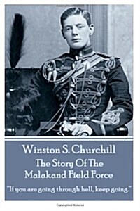 Winston S. Churchill - The Story of the Malakand Field Force: If You Are Going Through Hell, Keep Going. (Paperback)