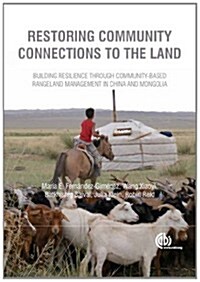 Restoring Community Connections to the Land : Building Resilience Through Community-based Rangeland Management in China and Mongolia (Hardcover)