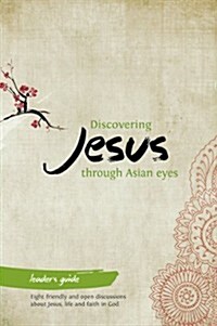 Discovering Jesus through Asian eyes - Leaders Guide : All you need to run eight friendly and open discussions about Jesus, life and faith in God (Paperback)