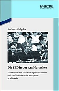 Die sed in Der Ara Honecker: Machtstrukturen, Entscheidungsmechanismen Und Konfliktfelder in Der Staatspartei 1971 Bis 1989 (Hardcover)