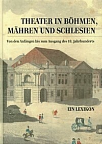 Theater in Bohmen, Mahren Und Schlesien.: Von Den Anfangen Bis Zum Ausgang Des 18. Jahrhunderts. Ein Lexikon (Hardcover)