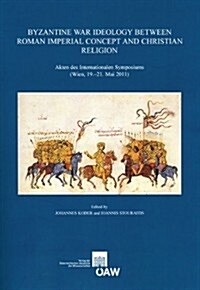 Byzantine War Ideology Between Roman Imperial Concept and Christian Religion: Akten Des Internationalen Symposiums (Wien, 19.-21. Mai 2011) (Paperback)