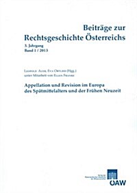 Beitrage Zur Rechtsgeschichte Osterreichs 3. Jahrgang, Band 1/2013: Appellation Und Revision Im Europa Des Spatmittelalters Und Der Fruhen Neuzeit (Paperback)