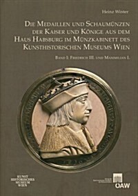 Die Medaillen Und Schaumunzen Der Kaiser Und Konige Aus Dem Haus Habsburg Im Munzkabinett Des Kunsthistorischen Museums Wien: Band I: Friedrich III. U (Hardcover)