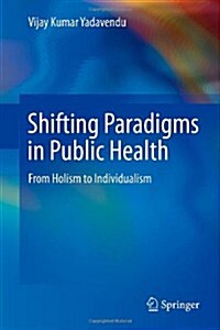 Shifting Paradigms in Public Health: From Holism to Individualism (Hardcover, 2013)