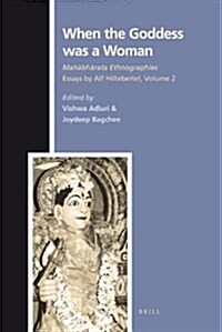 When the Goddess Was a Woman: Mahābhārata Ethnographies - Essays by Alf Hiltebeitel, Volume 2 (Hardcover)