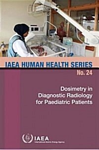 Dosimetry in Diagnostic Radiology for Paediatric Patients: IAEA Human Health Series No. 24 (Paperback)