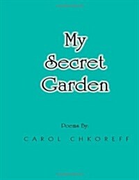 My Secret Garden: Poems by Carol Chkoreff (Paperback)