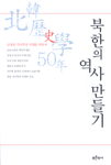 북한의 역사만들기 : 北韓 歷史學 50年