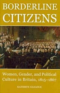 Borderline Citizens : Women, Gender and Political Culture in Britain, 1815-1867 (Hardcover)
