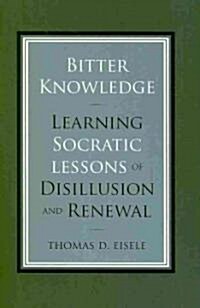 Bitter Knowledge: Learning Socratic Lessons of Disillusion and Renewal (Hardcover)