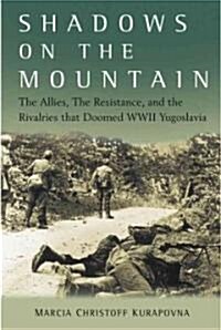 Shadows on the Mountain : The Allies, the Resistance, and the Rivalries That Doomed WWII Yugoslavia (Hardcover)