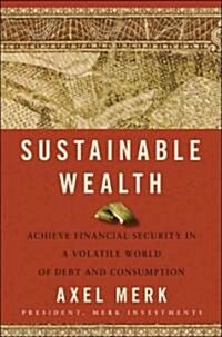 Sustainable Wealth : Achieve Financial Security in a Volatile World of Debt and Consumption (Hardcover)