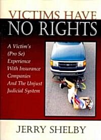Victims Have No Rights: A Victims (Pro Se) Experience with Insurance Companies and the Unjust Judicial System (Paperback)