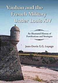 Vauban and the French Military Under Louis XIV: An Illustrated History of Fortifications and Strategies (Paperback)