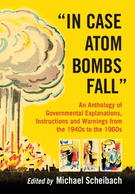 In Case Atom Bombs Fall: An Anthology of Governmental Explanations, Instructions and Warnings from the 1940s to the 1960s (Paperback)