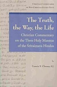 The Truth, the Way, the Life: A Christian Commentary on the Three Holy Mantras of the Sri Vaishnava Hindus (Paperback)