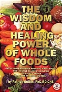 The Wisdom and Healing Power of Whole Foods: The Ultimate Handbook for Using Whole Foods and Lifestyle Changes to Bolster Your Bodys Ability to Repai (Paperback)