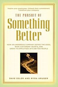 The Pursuit of Something Better: How an Underdog Company Defied the Odds, Won Customers Heart, and Grew Its Employees Into Better People              (Paperback)