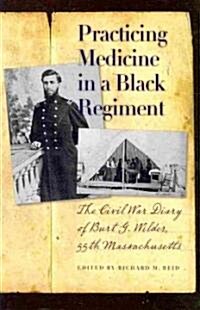 Practicing Medicine in a Black Regiment: The Civil War Diary of Burt G. Wilder, 55th Massachusetts (Hardcover)