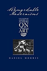 Remarkable Modernisms: Contemporary American Authors on Modern Art (Paperback)