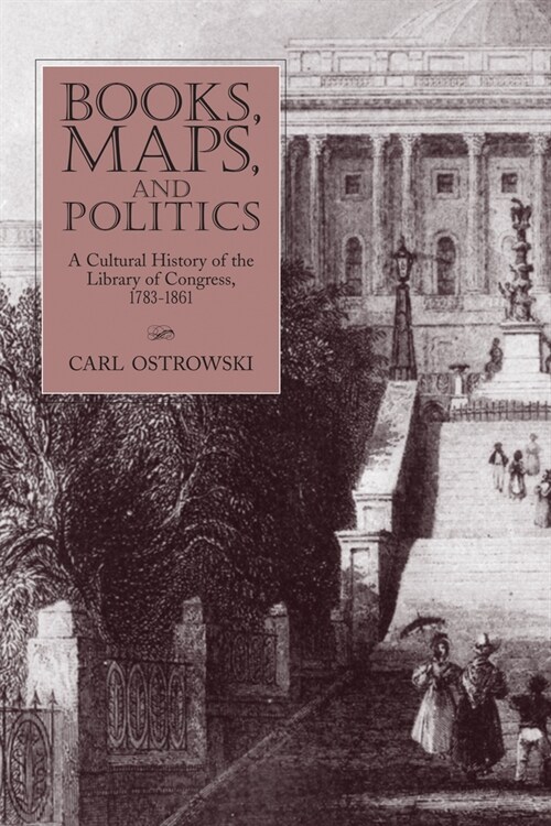 Books, Maps, and Politics: A Cultural History of the Library of Congress, 1783-1861 (Paperback)