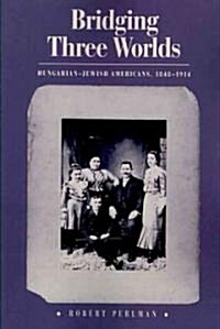 Bridging Three Worlds: Hungarian-Jewish Americans, 1848-1914 (Paperback)