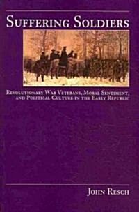 Suffering Soldiers: Revolutionary War Veterans, Moral Sentiment, and Political Culture in the Early Republic (Paperback)