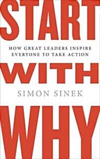 Start with Why: How Great Leaders Inspire Everyone to Take Action (Hardcover)