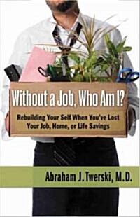 Without a Job, Who Am I?: Rebuilding Your Self When Youve Lost Your Job, Home, or Life Savings (Paperback)