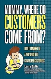 Mommy, Where Do Customers Come From?: How to Market to a New World of Connected Customers (Hardcover, 2)