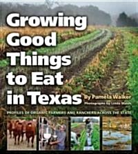 Growing Good Things to Eat in Texas: Profiles of Organic Farmers and Ranchers Across the State (Paperback)