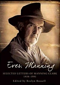 Ever, Manning: Selected Letters of Manning Clark, 1938-1991 (Hardcover)