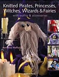 Knitted Pirates, Princesses, Witches, Wizards and Fairies : With Outfits and Accessories (Paperback)