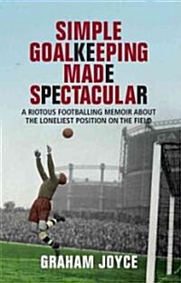 Simple Goalkeeping Made Spectacular : A Riotous Footballing Memoir About the Loneliest Position on the Field (Paperback)