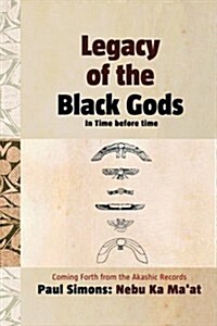 Legacy of the Black Gods in Time Before Time, Coming Forth from the Akashic Records (Hardcover)