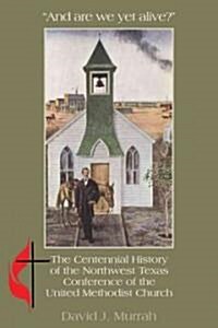 And Are We Yet Alive?: A History of the Northwest Texas Conference of the United Methodist Church (Hardcover)