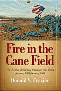 Fire in the Cane Field: The Federal Invasion of Louisiana and Texas, January 1861-January 1863 (Hardcover)