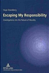 Escaping My Responsibility: Investigations Into the Nature of Morality (Hardcover)