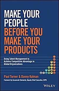 Make Your People Before You Make Your Products: Using Talent Management to Achieve Competitive Advantage in Global Organizations (Hardcover)