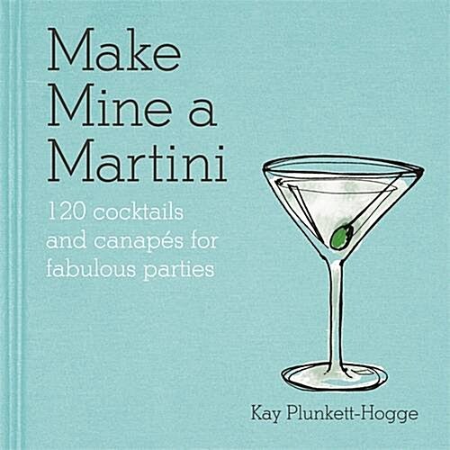 Make Mine a Martini : 130 Cocktails & Canapes for Fabulous Parties (Hardcover)