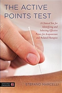 The Active Points Test : A Clinical Test for Identifying and Selecting Effective Points for Acupuncture and Related Therapies (Paperback)