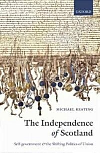 The Independence of Scotland : Self-Government and the Shifting Politics of Union (Hardcover)