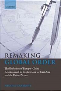 Remaking Global Order : The Evolution of Europe-China Relations and Its Implications for East Asia and the United States (Hardcover)