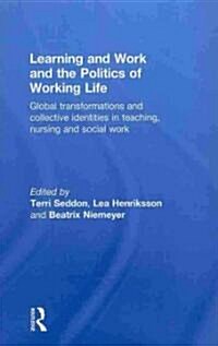 Learning and Work and the Politics of Working Life : Global Transformations and Collective Identities in Teaching, Nursing and Social Work (Hardcover)