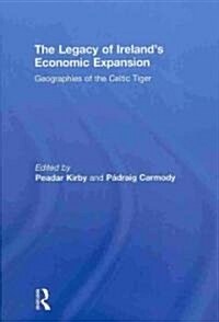 The Legacy of Irelands Economic Expansion : Geographies of the Celtic Tiger (Hardcover)