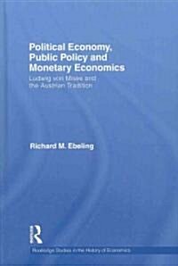Political Economy, Public Policy and Monetary Economics : Ludwig Von Mises and the Austrian Tradition (Hardcover)
