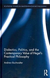 Dialectics, Politics, and the Contemporary Value of Hegels Practical Philosophy (Hardcover)